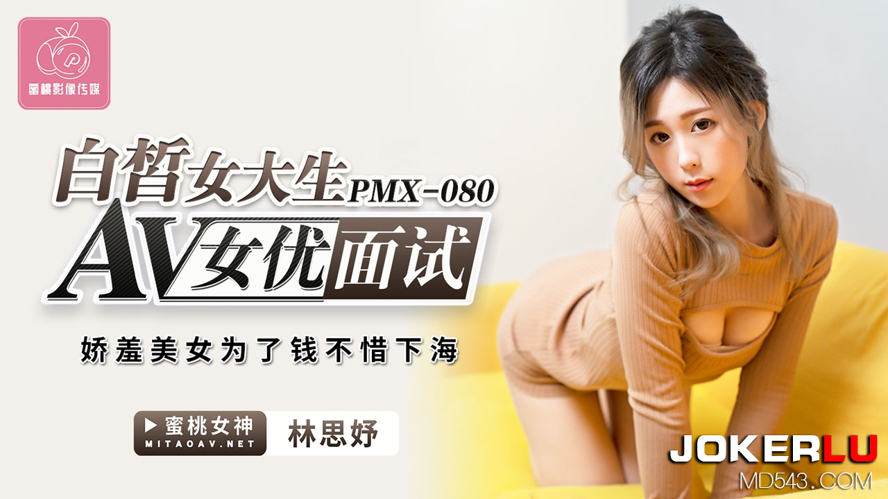 蜜桃影像传媒.PMX-080.林思妤.AV女优面试白晳女大生.娇羞美女为了钱不惜下海