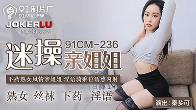 91制片厂.91CM-236.秦梦可.迷操亲姐姐.下药熟女风情.淫语骑乘位诱惑内射